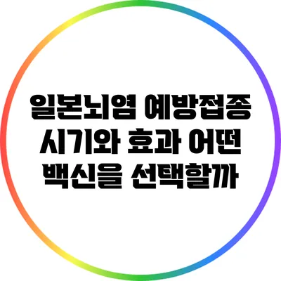 일본뇌염 예방접종 시기와 효과: 어떤 백신을 선택할까?