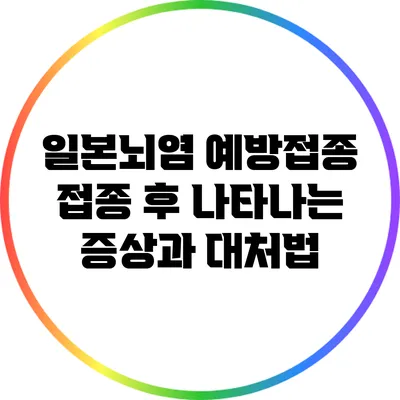 일본뇌염 예방접종: 접종 후 나타나는 증상과 대처법