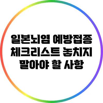 일본뇌염 예방접종 체크리스트: 놓치지 말아야 할 사항