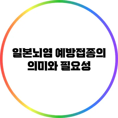 일본뇌염 예방접종의 의미와 필요성