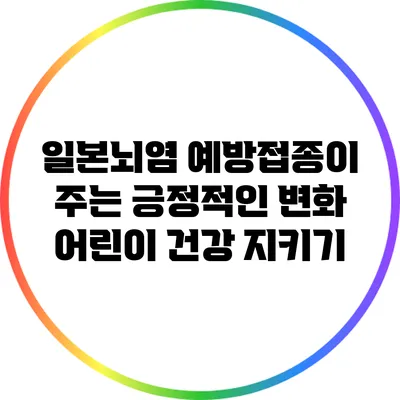 일본뇌염 예방접종이 주는 긍정적인 변화: 어린이 건강 지키기