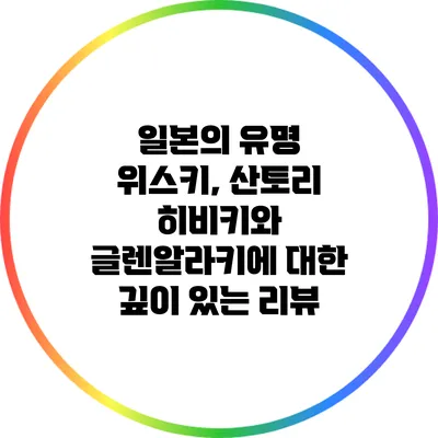 일본의 유명 위스키, 산토리 히비키와 글렌알라키에 대한 깊이 있는 리뷰