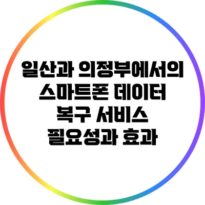 일산과 의정부에서의 스마트폰 데이터 복구 서비스: 필요성과 효과