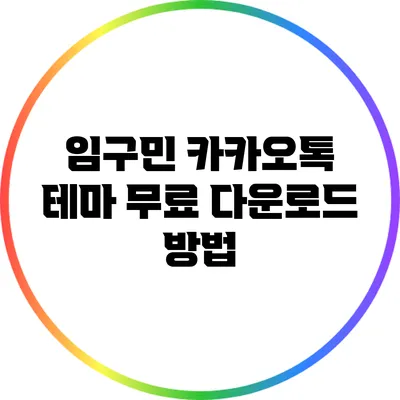 **임구민 카카오톡 테마 무료 다운로드 방법**