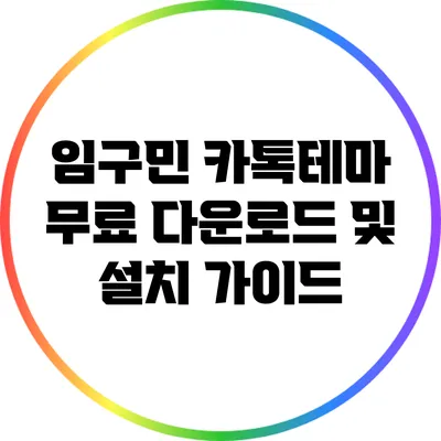 임구민 카톡테마 무료 다운로드 및 설치 가이드