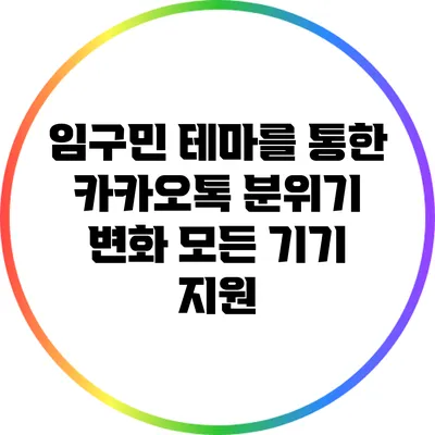 임구민 테마를 통한 카카오톡 분위기 변화: 모든 기기 지원