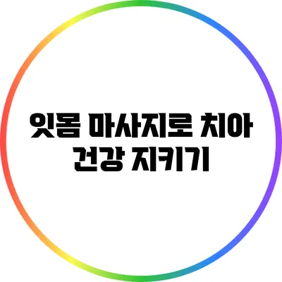 잇몸 마사지로 치아 건강 지키기