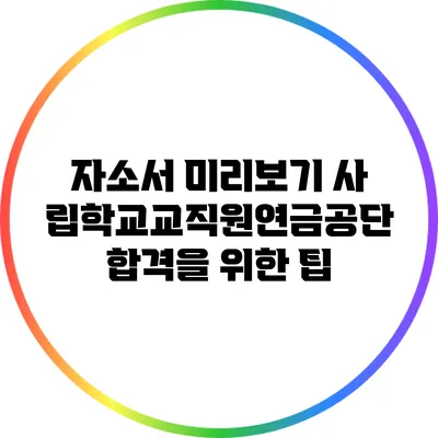 자소서 미리보기: 사립학교교직원연금공단 합격을 위한 팁