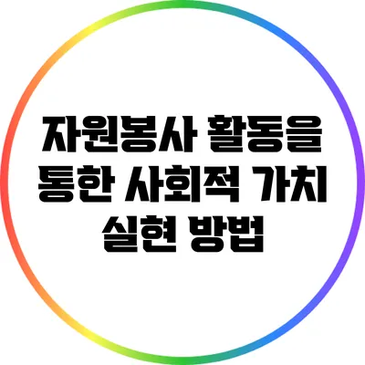 자원봉사 활동을 통한 사회적 가치 실현 방법