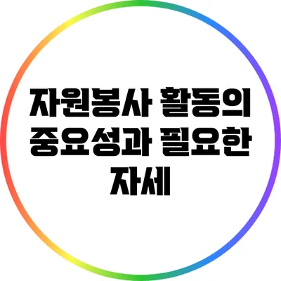 자원봉사 활동의 중요성과 필요한 자세