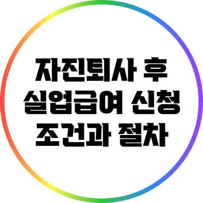 자진퇴사 후 실업급여 신청 조건과 절차