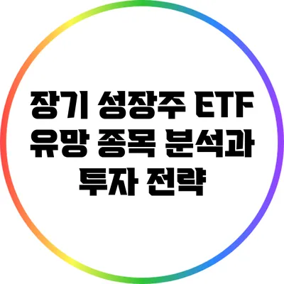 **장기 성장주 ETF: 유망 종목 분석과 투자 전략**