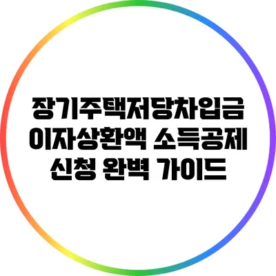 장기주택저당차입금 이자상환액 소득공제 신청 완벽 가이드