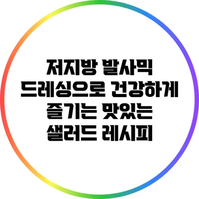 저지방 발사믹 드레싱으로 건강하게 즐기는 맛있는 샐러드 레시피
