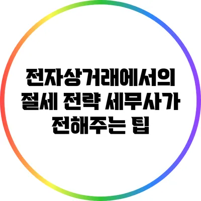 전자상거래에서의 절세 전략: 세무사가 전해주는 팁