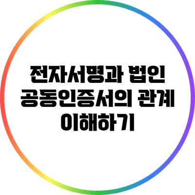 전자서명과 법인 공동인증서의 관계 이해하기