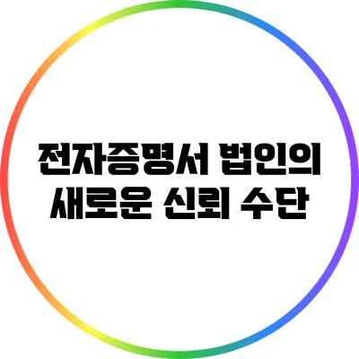 전자증명서: 법인의 새로운 신뢰 수단