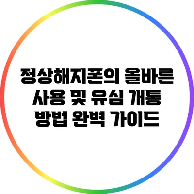 정상해지폰의 올바른 사용 및 유심 개통 방법 완벽 가이드