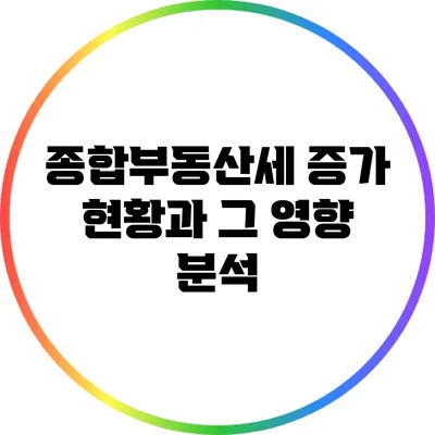 종합부동산세 증가 현황과 그 영향 분석