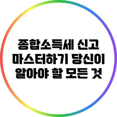 종합소득세 신고 마스터하기: 당신이 알아야 할 모든 것