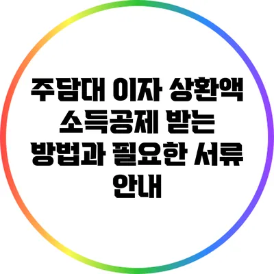 주담대 이자 상환액 소득공제 받는 방법과 필요한 서류 안내