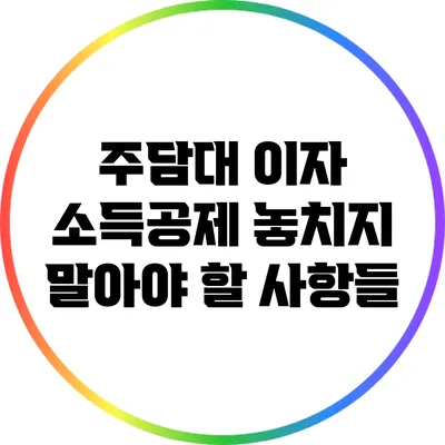 주담대 이자 소득공제: 놓치지 말아야 할 사항들