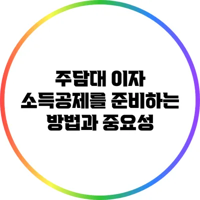 주담대 이자 소득공제를 준비하는 방법과 중요성