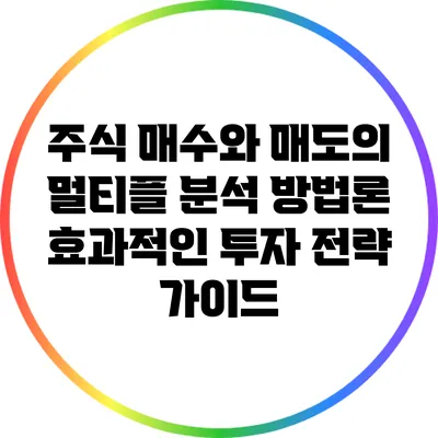 주식 매수와 매도의 멀티플 분석 방법론: 효과적인 투자 전략 가이드