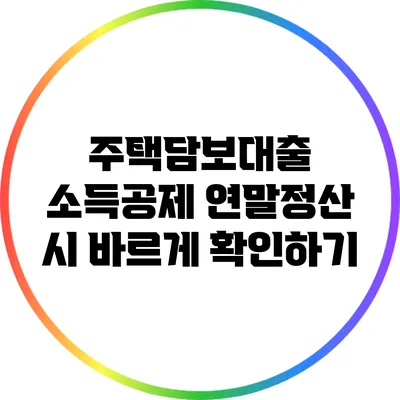 주택담보대출 소득공제: 연말정산 시 바르게 확인하기