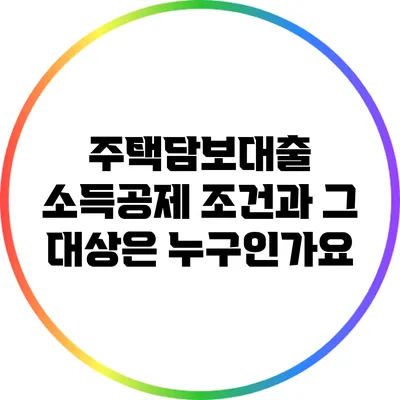 주택담보대출 소득공제 조건과 그 대상은 누구인가요?
