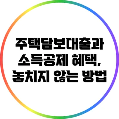 주택담보대출과 소득공제 혜택, 놓치지 않는 방법