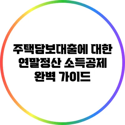 주택담보대출에 대한 연말정산 소득공제 완벽 가이드