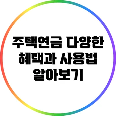 주택연금: 다양한 혜택과 사용법 알아보기