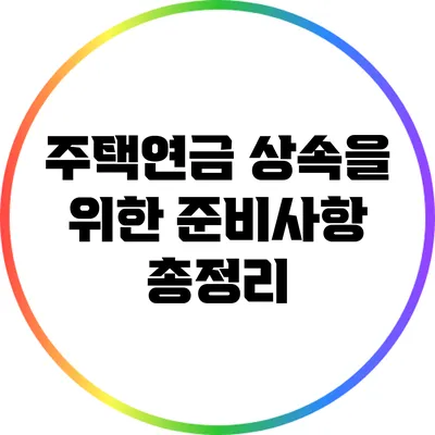주택연금 상속을 위한 준비사항 총정리