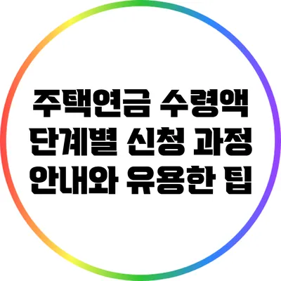 주택연금 수령액 단계별 신청 과정 안내와 유용한 팁