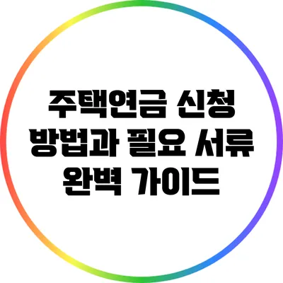 주택연금 신청 방법과 필요 서류 완벽 가이드