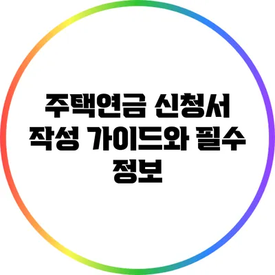 주택연금 신청서 작성 가이드와 필수 정보