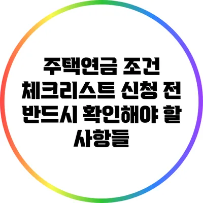 주택연금 조건 체크리스트: 신청 전 반드시 확인해야 할 사항들