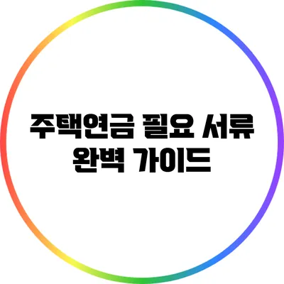 주택연금 필요 서류 완벽 가이드