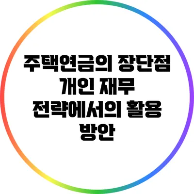 주택연금의 장단점: 개인 재무 전략에서의 활용 방안
