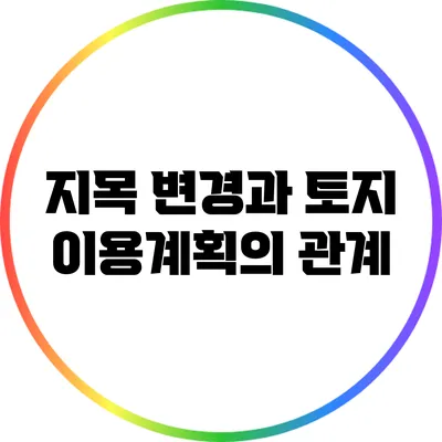 지목 변경과 토지 이용계획의 관계