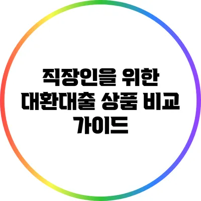 직장인을 위한 대환대출 상품 비교 가이드