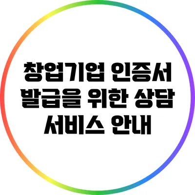 창업기업 인증서 발급을 위한 상담 서비스 안내
