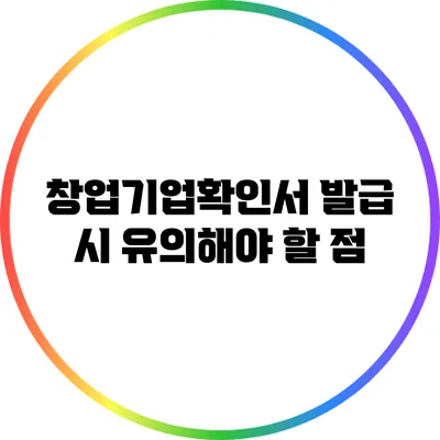 창업기업확인서 발급 시 유의해야 할 점