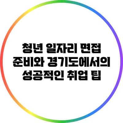 청년 일자리 면접 준비와 경기도에서의 성공적인 취업 팁