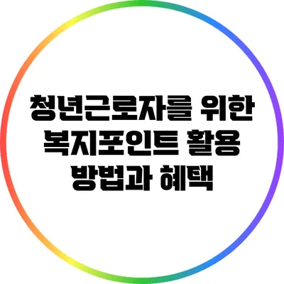 청년근로자를 위한 복지포인트 활용 방법과 혜택