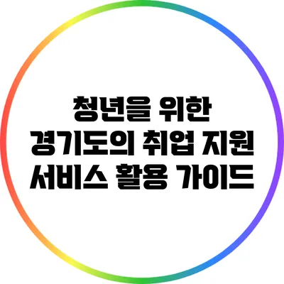 청년을 위한 경기도의 취업 지원 서비스 활용 가이드