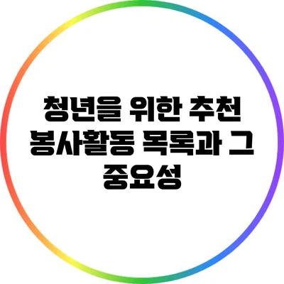 청년을 위한 추천 봉사활동 목록과 그 중요성
