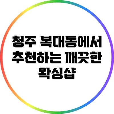 청주 복대동에서 추천하는 깨끗한 왁싱샵