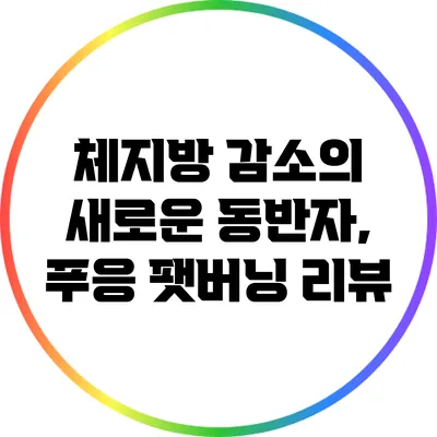 체지방 감소의 새로운 동반자, 푸응 팻버닝 리뷰